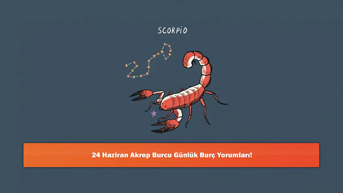 24 Haziran Akrep Burcu Günlük Burç Yorumları!