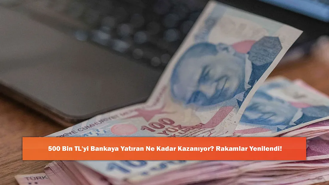 500 Bin TL'yi Bankaya Yatıran Ne Kadar Kazanıyor? Rakamlar Yenilendi!