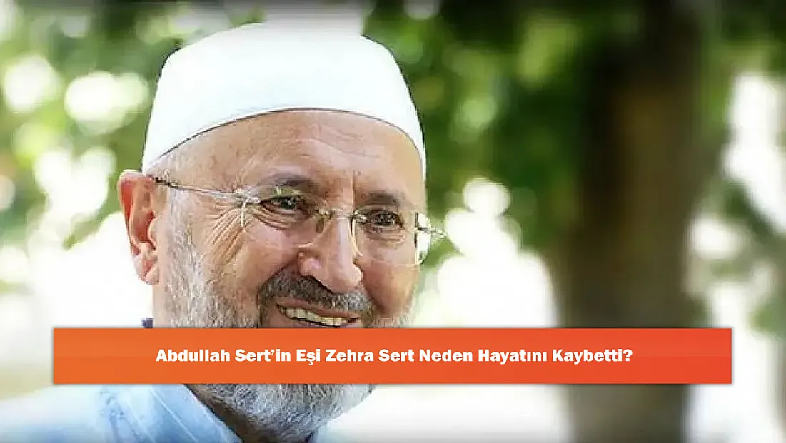 Abdullah Sert’in Eşi Zehra Sert Neden Hayatını Kaybetti?