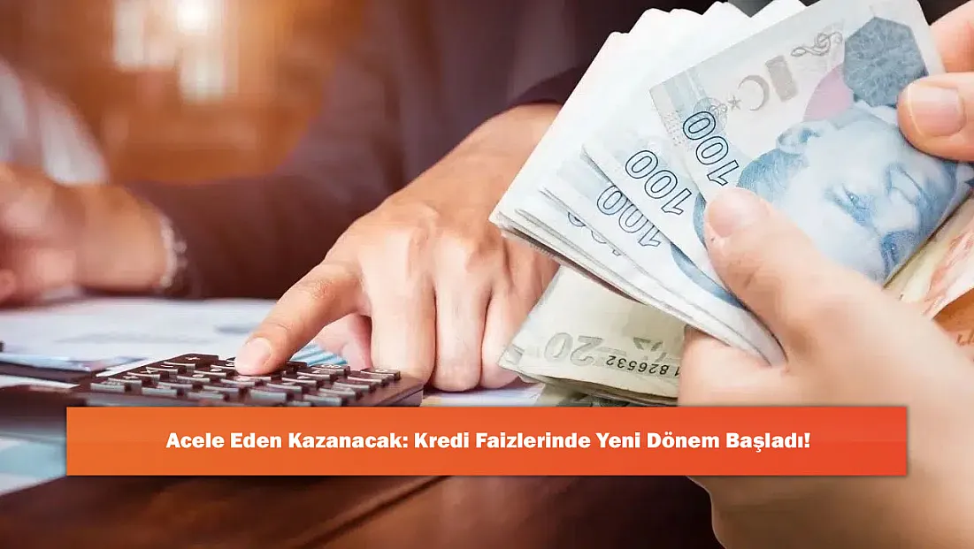 Acele Eden Kazanacak: Kredi Faizlerinde Yeni Dönem Başladı!