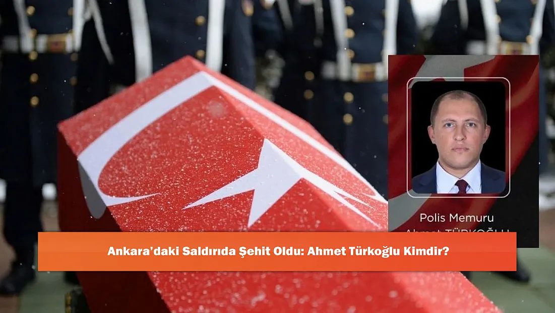 Ankara’daki Saldırıda Şehit Oldu: Ahmet Türkoğlu Kimdir?