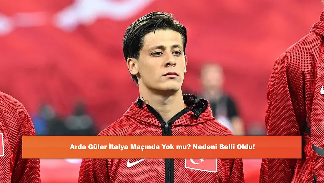 Arda Güler İtalya Maçında Yok mu? Nedeni Belli Oldu!