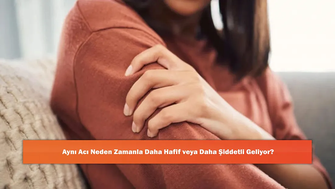 Aynı Acı Neden Zamanla Daha Hafif veya Daha Şiddetli Geliyor?