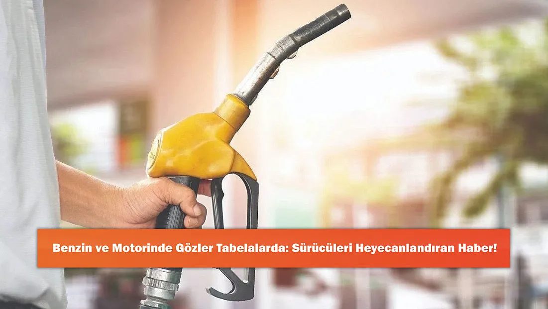 Benzin ve Motorinde Gözler Tabelalarda: Sürücüleri Heyecanlandıran Haber!