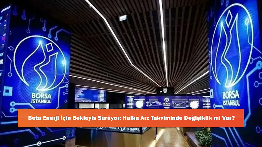 Beta Enerji İçin Bekleyiş Sürüyor: Halka Arz Takviminde Değişiklik mi Var?