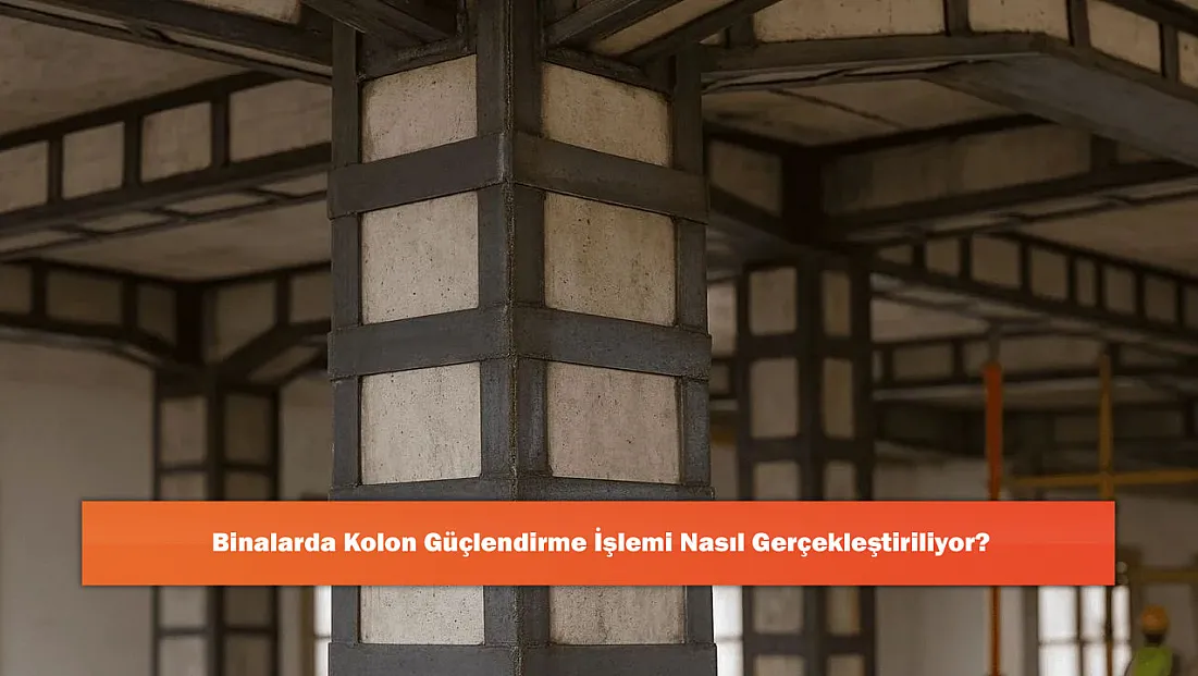 Binalarda Kolon Güçlendirme İşlemi Nasıl Gerçekleştiriliyor?
