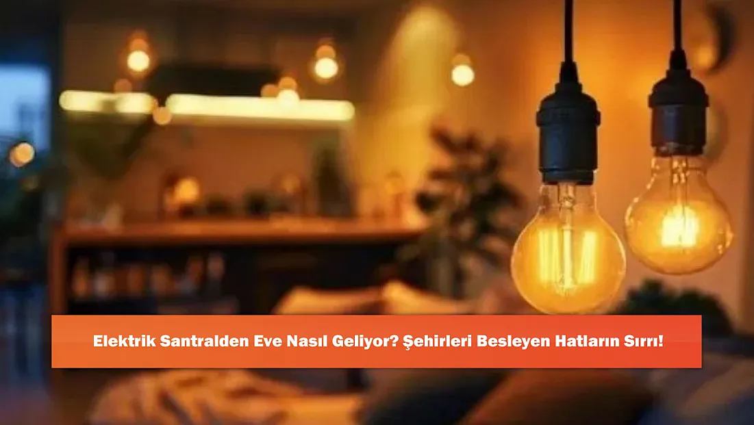 Elektrik Santralden Eve Nasıl Geliyor? Şehirleri Besleyen Hatların Sırrı!