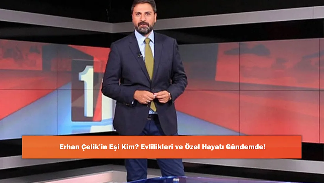 Erhan Çelik'in Eşi Kim? Evlilikleri ve Özel Hayatı Gündemde!