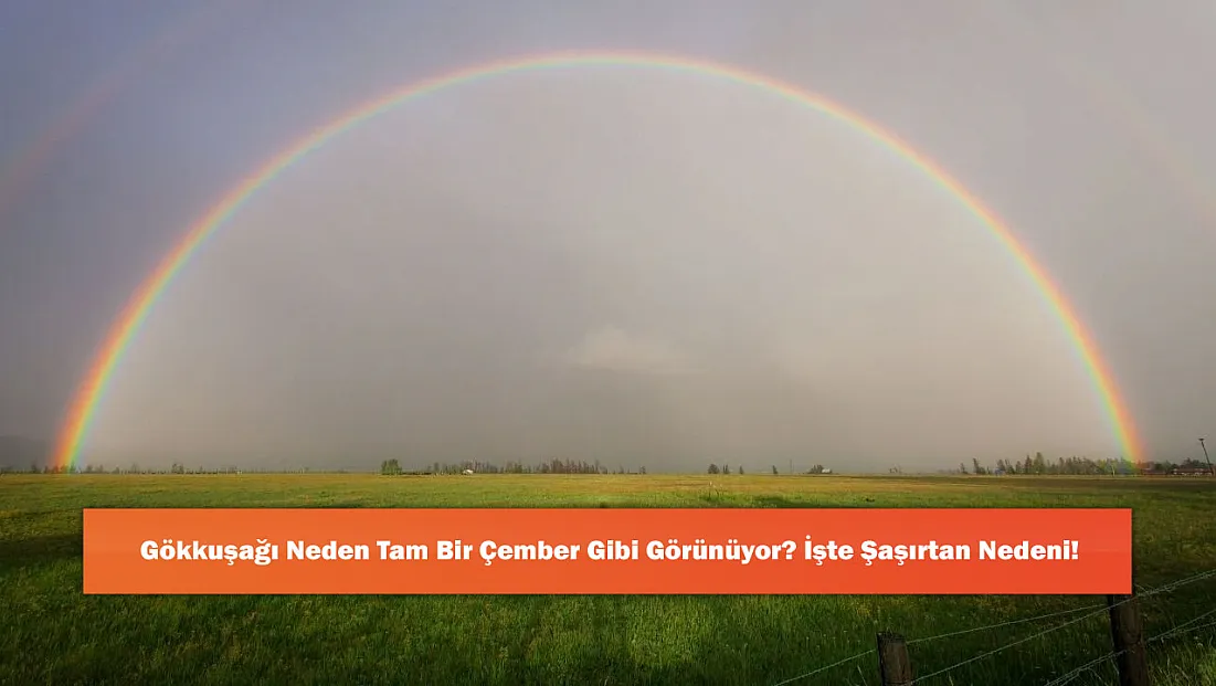 Gökkuşağı Neden Tam Bir Çember Gibi Görünüyor? İşte Şaşırtan Nedeni!
