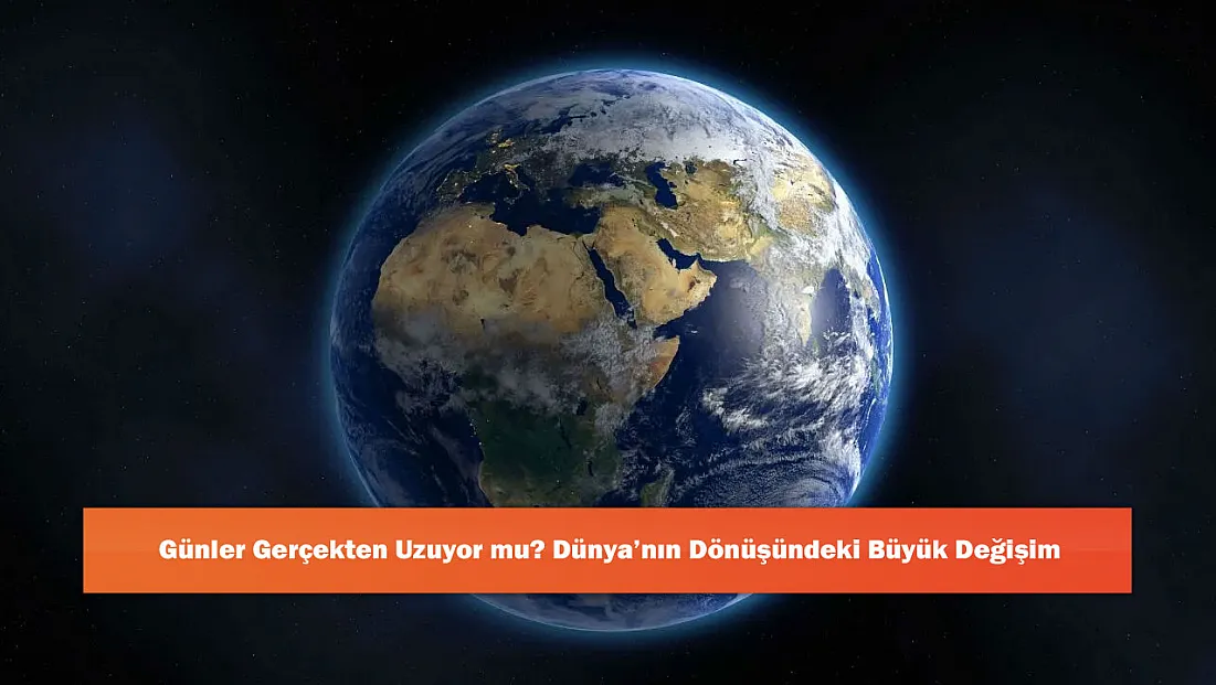Günler Gerçekten Uzuyor mu? Dünya’nın Dönüşündeki Büyük Değişim