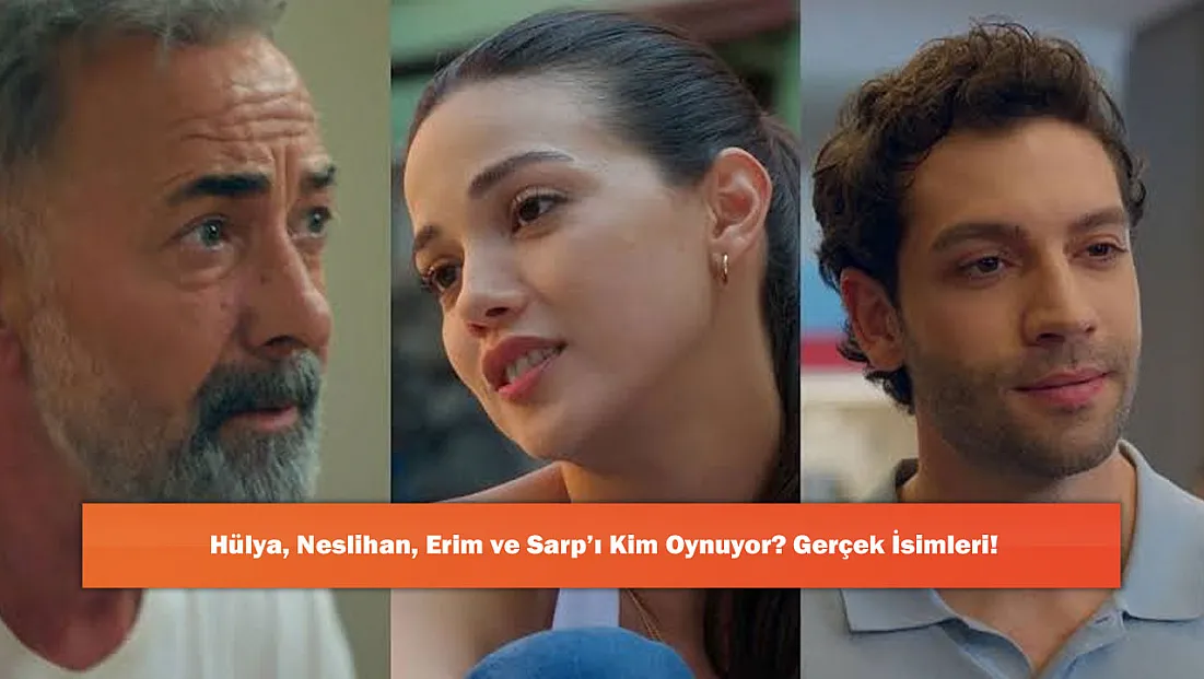 Hülya, Neslihan, Erim ve Sarp’ı Kim Oynuyor? Gerçek İsimleri!