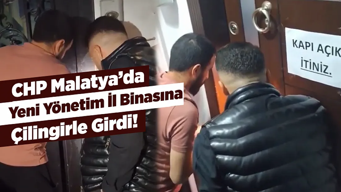 CHP Malatya’da Yeni İl Yönetimi Binayı Çilingirle Devraldı!