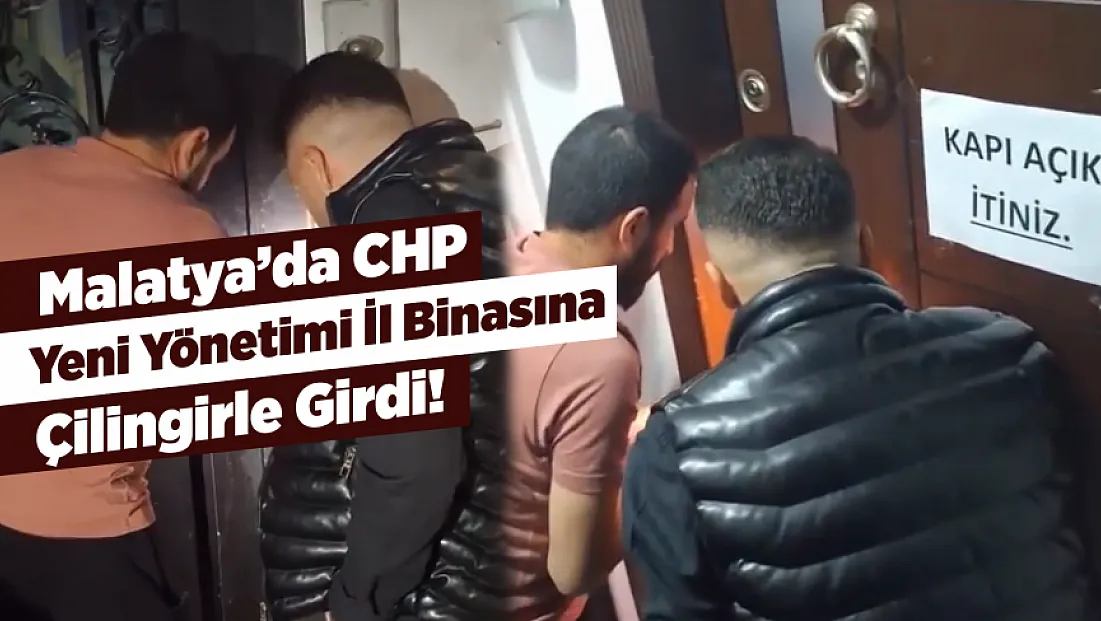 CHP Malatya’da Yeni İl Yönetimi Binayı Çilingirle Devraldı!