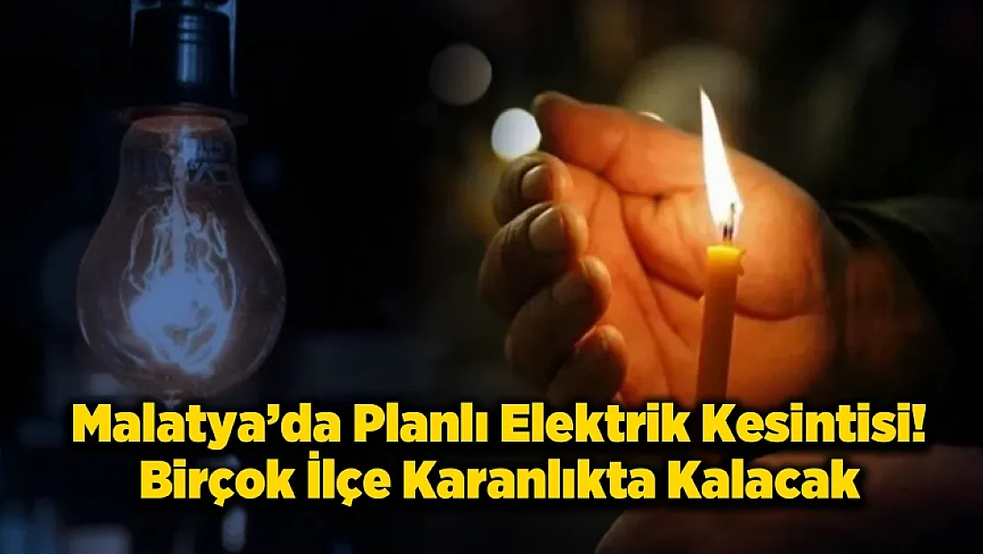 Malatya’da 5 İlçede Saatlerce Elektrik Kesilecek!