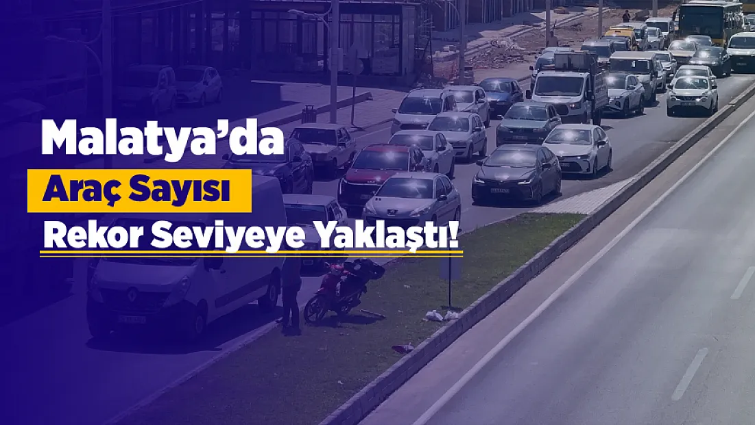 Malatya’da Araç Sayısı Açıklandı! Kentte 258 Bin Taşıt Trafikte