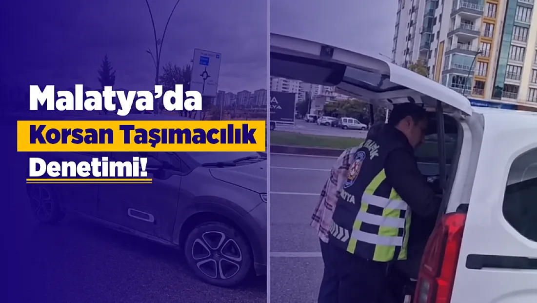 Malatya’da Korsan Taşımacılık Denetimi! Sürücüye 100 Bin TL Ceza