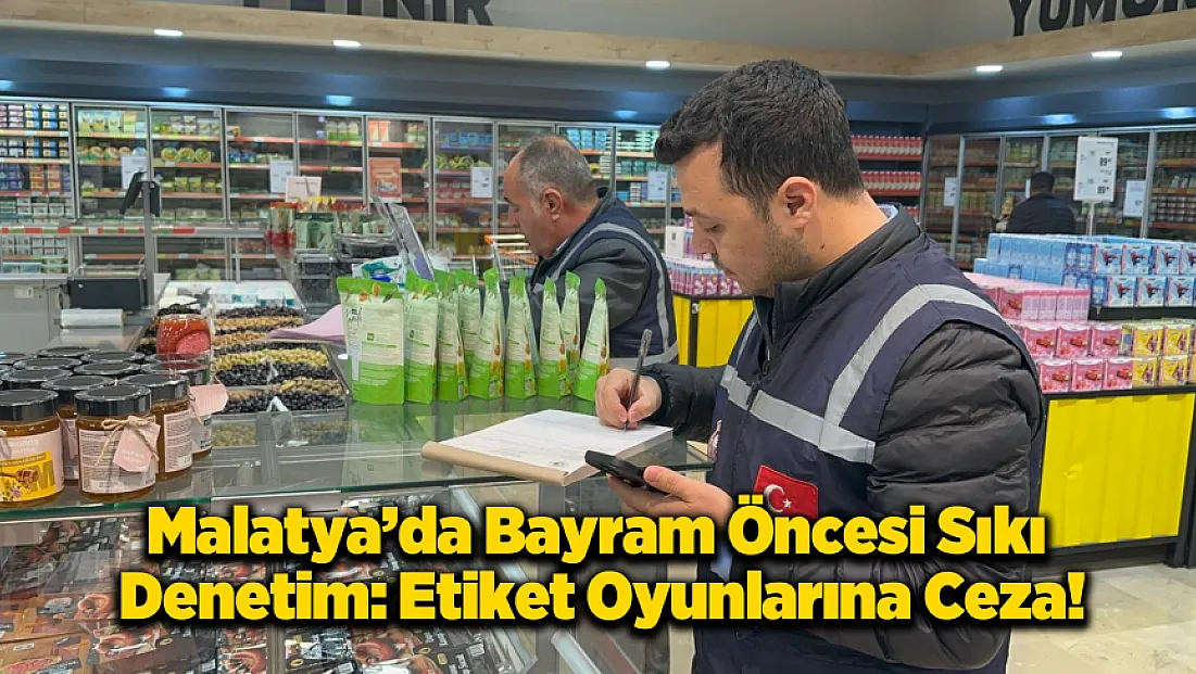 Malatya’da Marketlere Ceza Yağdı: Etiket İhlali Yapanlara Milyonluk Darbe!