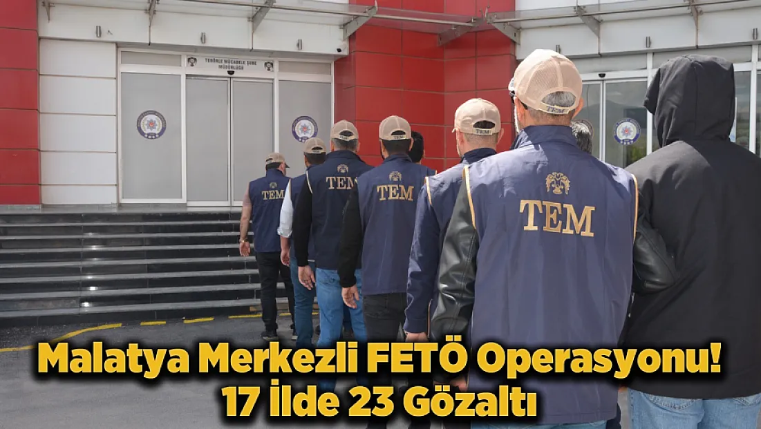 Malatya Merkezli FETÖ Operasyonu! 17 İlde 23 Şüpheli Yakalandı