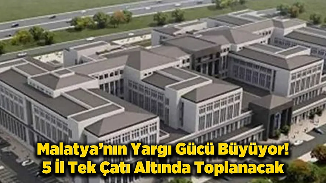 Malatya’nın Yargı Gücü Büyüyor! 5 İl Tek Çatı Altında Toplanacak.
