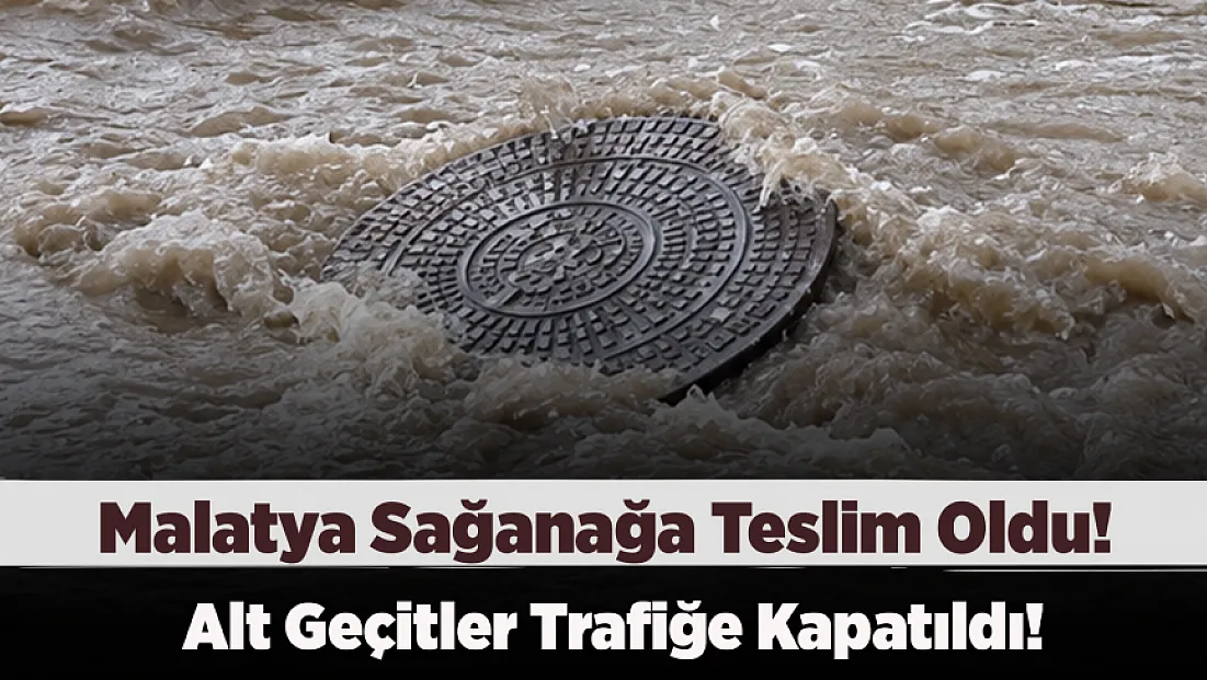 Malatya Sağanağa Teslim Oldu! Caddeler Gölete Döndü,Alt Geçitler Trafiğe Kapatıldı