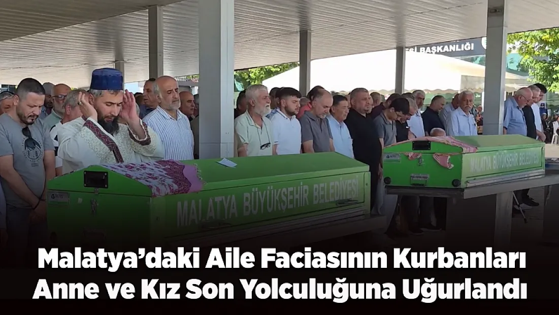 Malatya’yı Yasa Boğan Olayda Anne ve Kız Son Yolculuğuna Uğurlandı