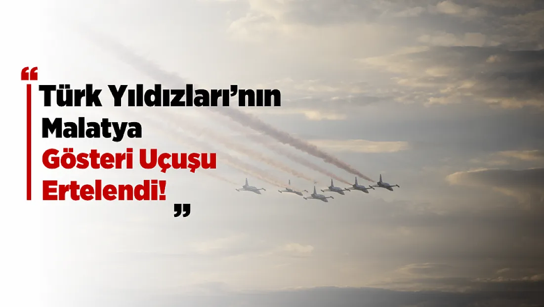 Türk Yıldızları’nın Malatya Gösterisi Ertelendi! Yeni Tarih Belli Oldu