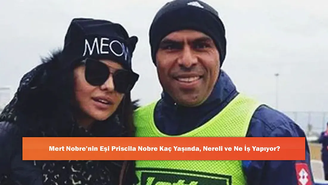 Mert Nobre’nin Eşi Priscila Nobre Kaç Yaşında, Nereli ve Ne İş Yapıyor?