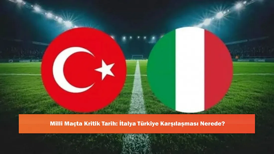Milli Maçta Kritik Tarih: İtalya Türkiye Karşılaşması Nerede?