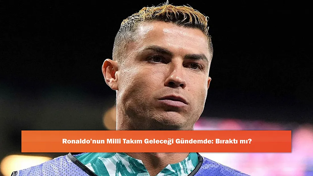 Ronaldo’nun Milli Takım Geleceği Gündemde: Bıraktı mı?