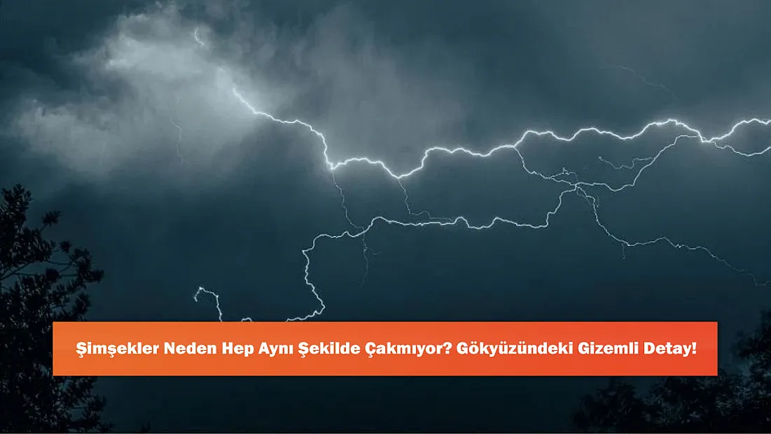 Şimşekler Neden Hep Aynı Şekilde Çakmıyor? Gökyüzündeki Gizemli Detay!