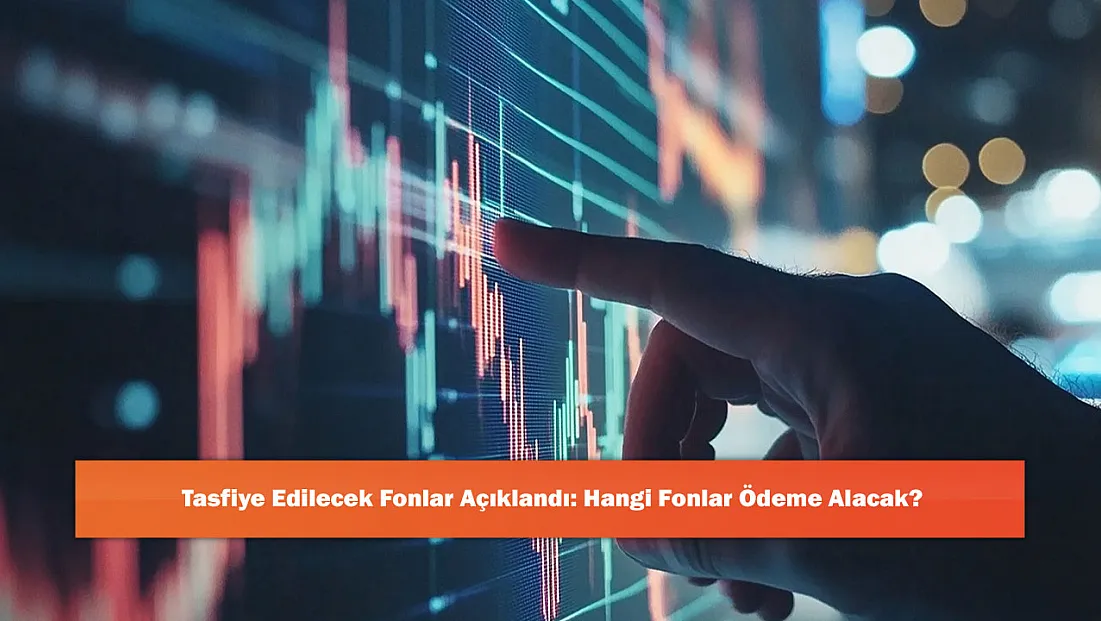 Tasfiye Edilecek Fonlar Açıklandı: Hangi Fonlar Ödeme Alacak?