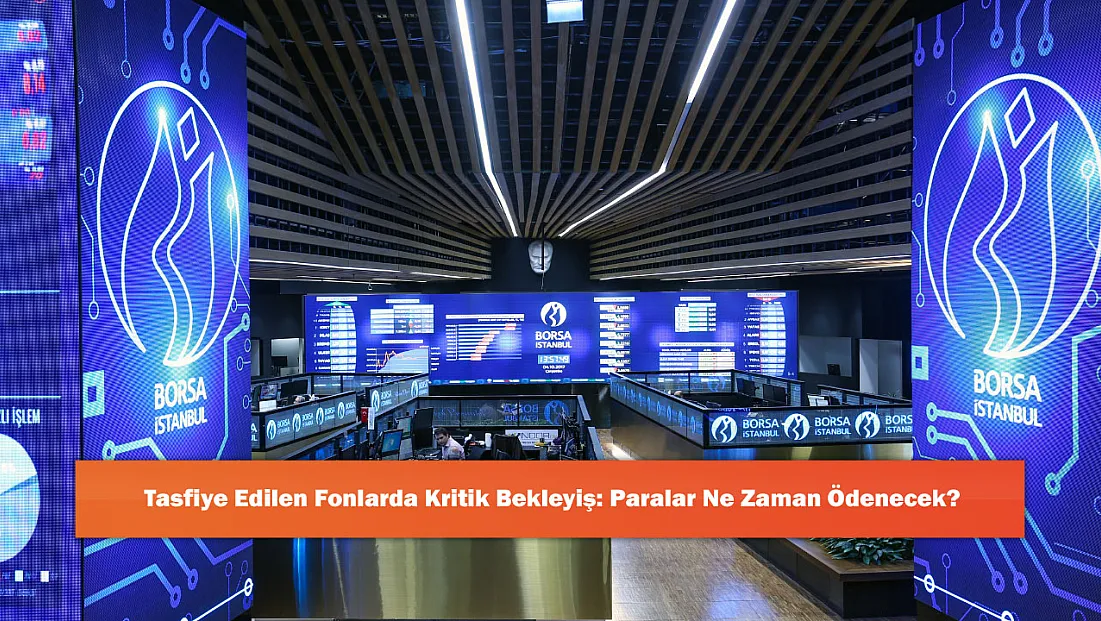 Tasfiye Edilen Fonlarda Kritik Bekleyiş: Paralar Ne Zaman Ödenecek?