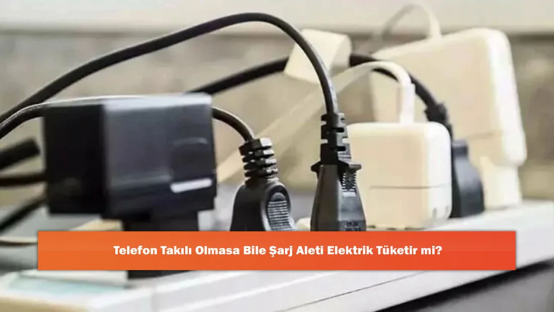 Telefon Takılı Olmasa Bile Şarj Aleti Elektrik Tüketir mi?
