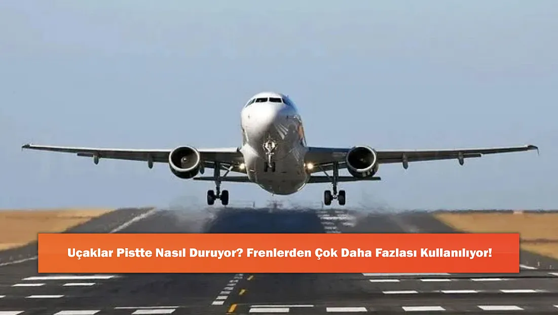 Uçaklar Pistte Nasıl Duruyor? Frenlerden Çok Daha Fazlası Kullanılıyor!