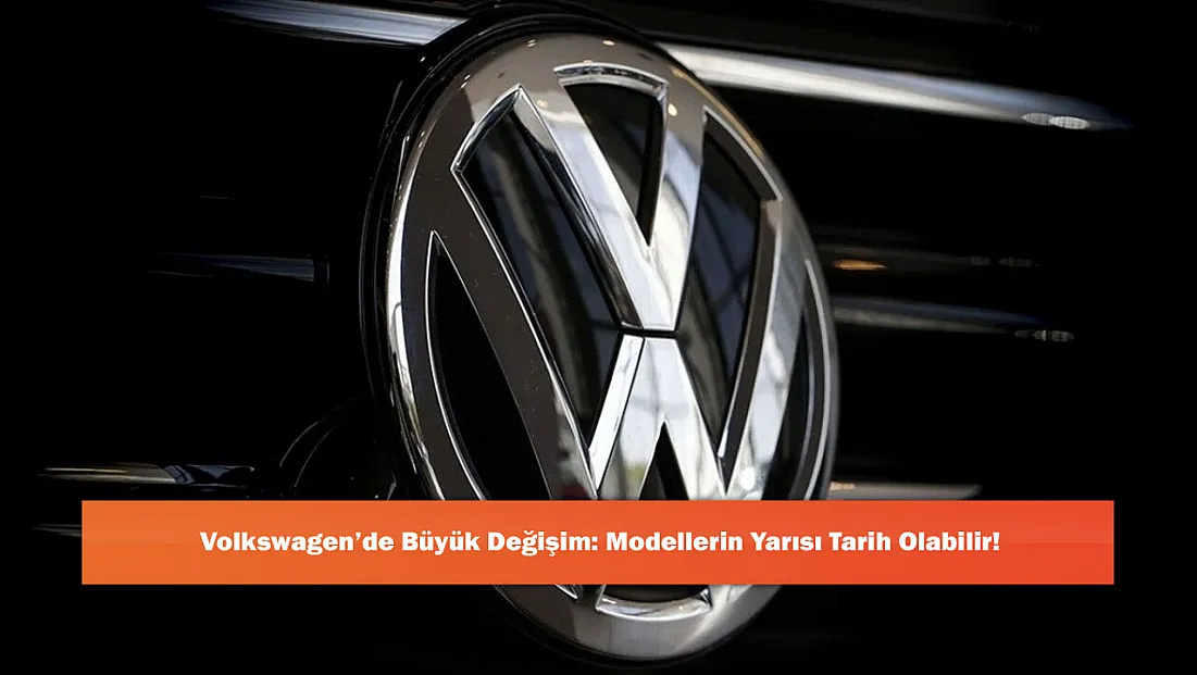 Volkswagen’de Büyük Değişim: Modellerin Yarısı Tarih Olabilir!