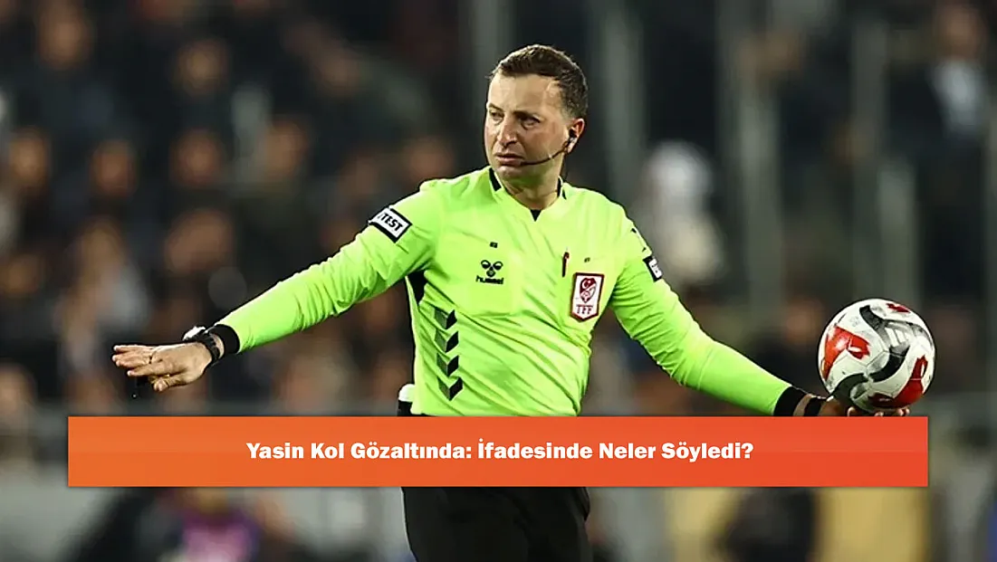 Yasin Kol Gözaltında: İfadesinde Neler Söyledi?