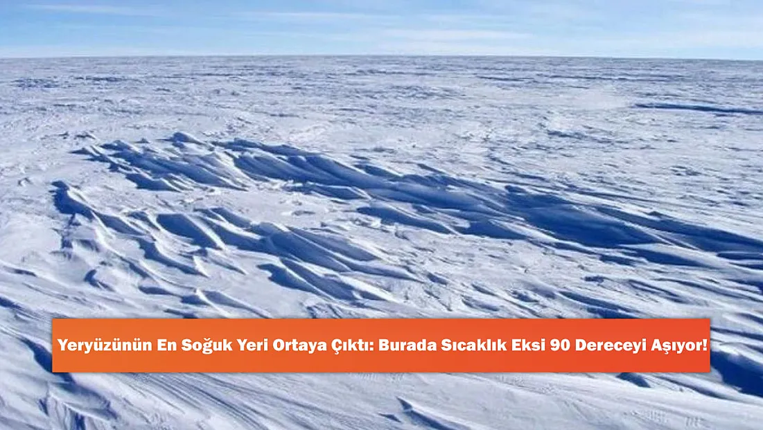 Yeryüzünün En Soğuk Yeri Ortaya Çıktı: Burada Sıcaklık Eksi 90 Dereceyi Aşıyor!