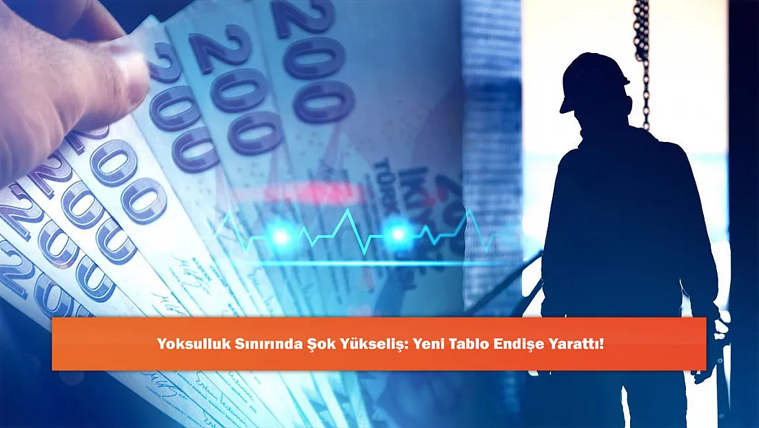 Yoksulluk Sınırında Şok Yükseliş: Yeni Tablo Endişe Yarattı!