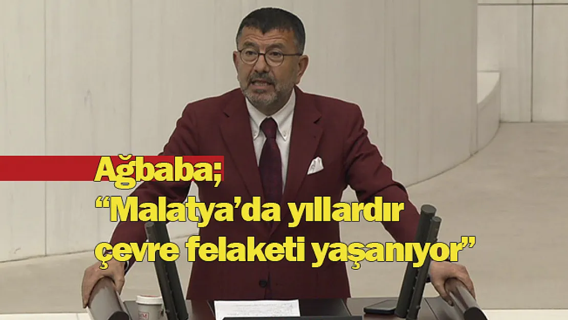 Ağbaba 'Malatya'da yıllardır çevre felaketi yaşanıyor'