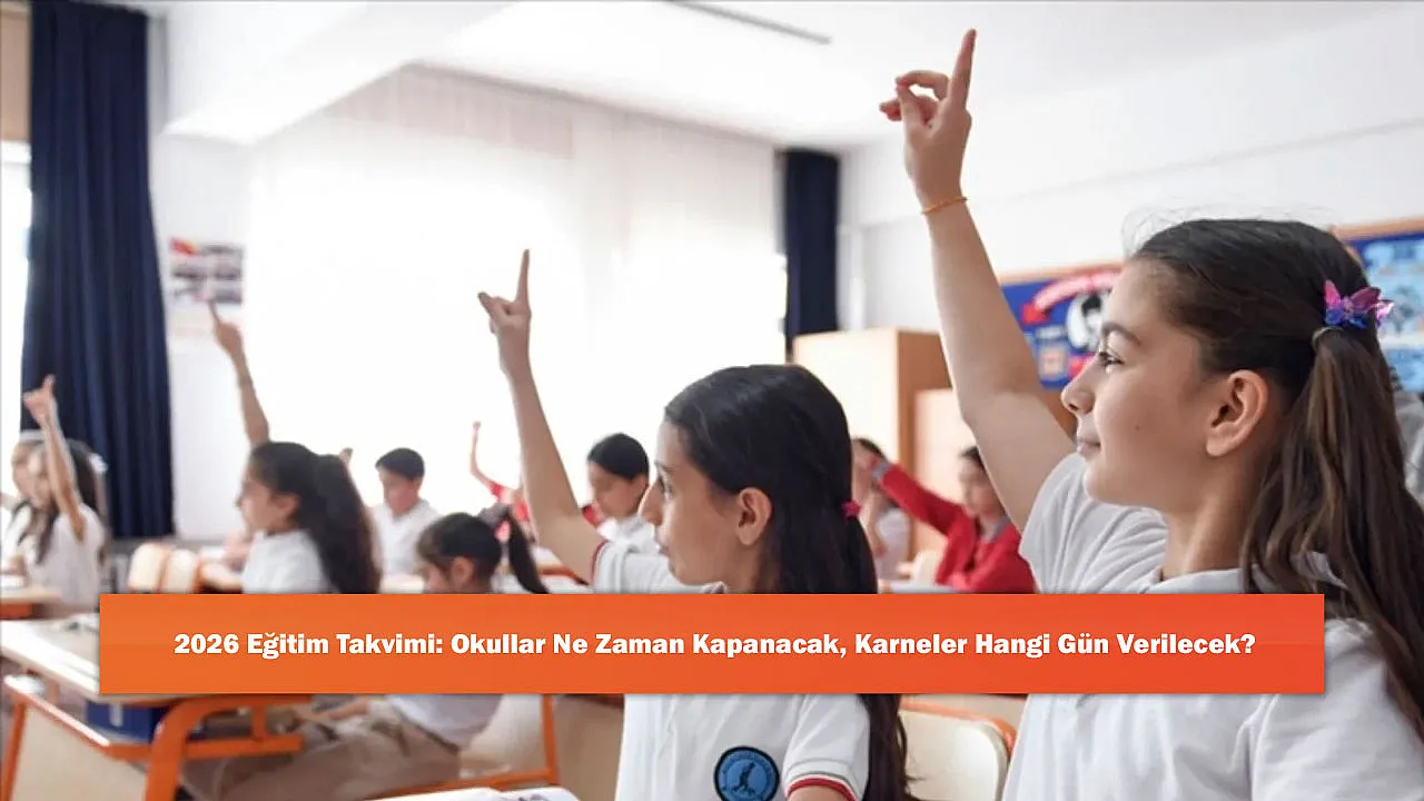2026 Eğitim Takvimi: Okullar Ne Zaman Kapanacak, K