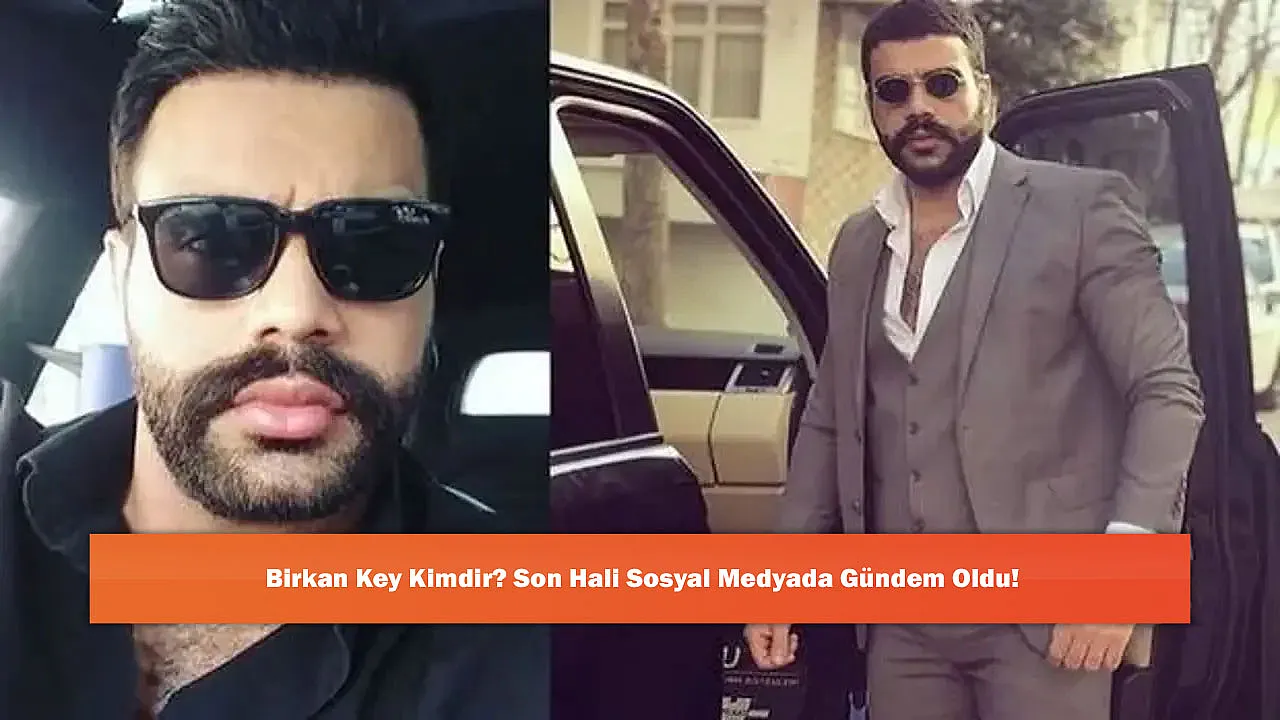 Birkan Key Kimdir? Son Hali Sosyal Medyada Gündem Oldu!