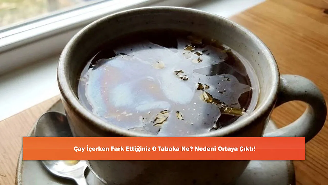 Çay İçerken Fark Ettiğiniz O Tabaka Ne? Nedeni Ortaya Çıktı!