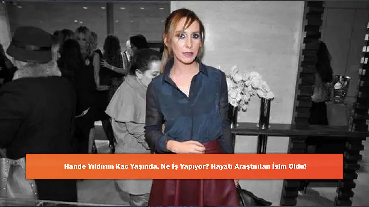 Hande Yıldırım Kaç Yaşında, Ne İş Yapıyor? Hayatı Araştırıla