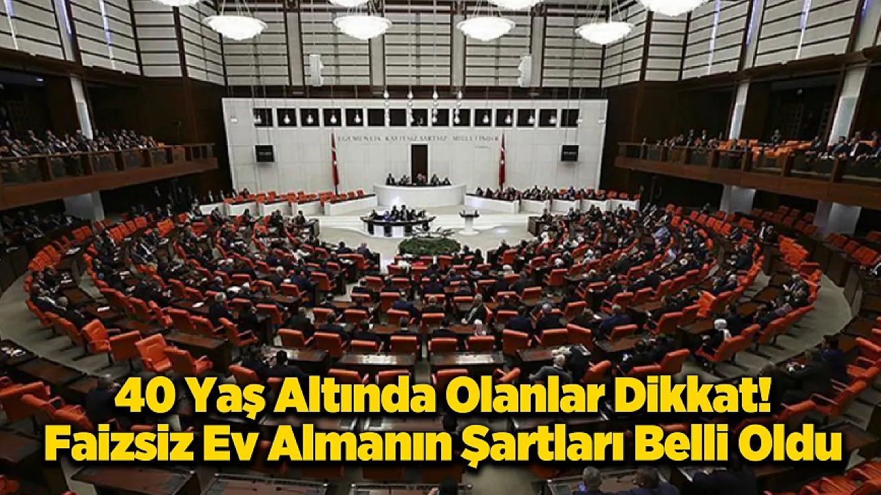 40 Yaş Altına Faizsiz Konut Desteği TBMM Gündeminde: İşte Şartlar!