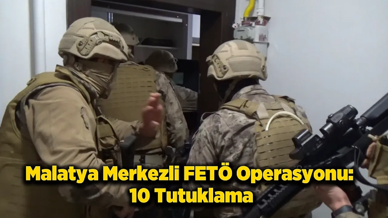 Malatya Merkezli 4 İlde Eş Zamanlı FETÖ Baskını: 10 Tutuklama