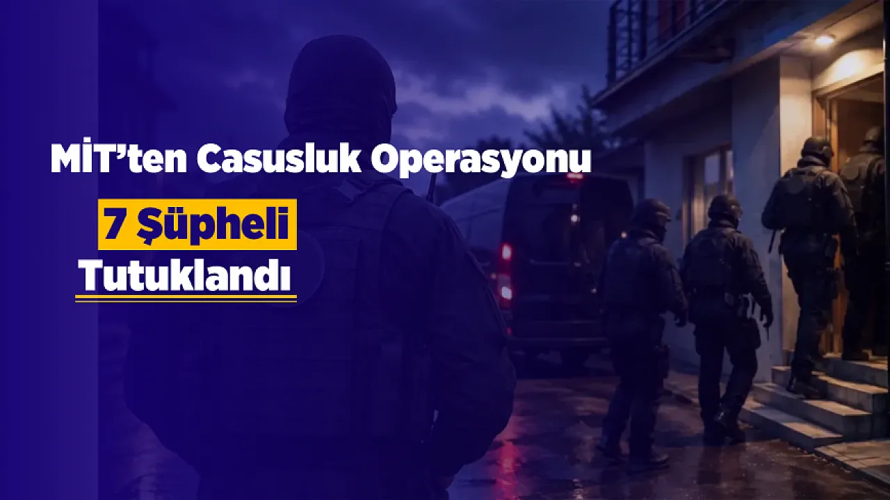 MİT’ten Kritik Operasyon! Yabancı Servislere Çalışan Casusluk Ağı Çökertildi! 7 Şüpheli Tutuklandı