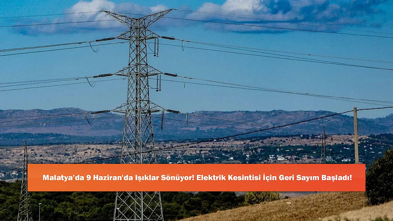 Malatya’da 9 Haziran'da Işıklar Sönüyor! Elektrik Kesintisi 