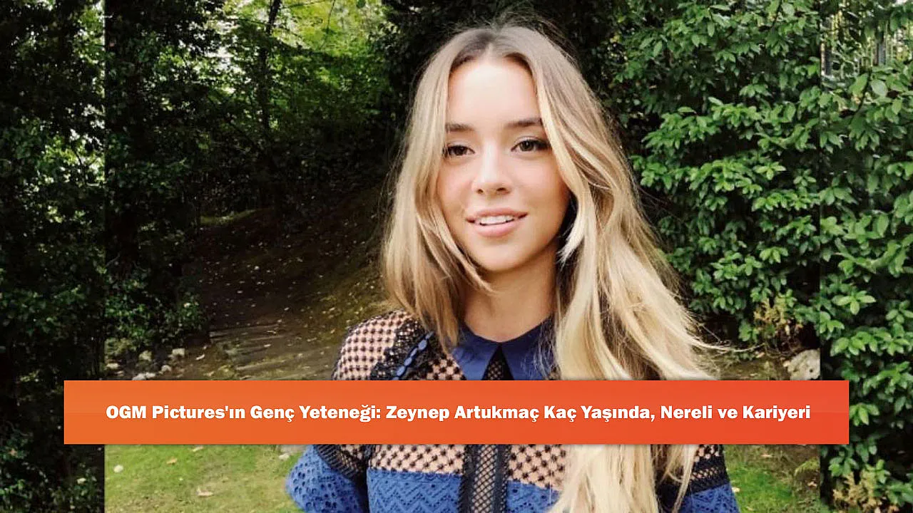OGM Pictures'ın Genç Yeteneği: Zeynep Artukmaç Kaç Yaşında, 