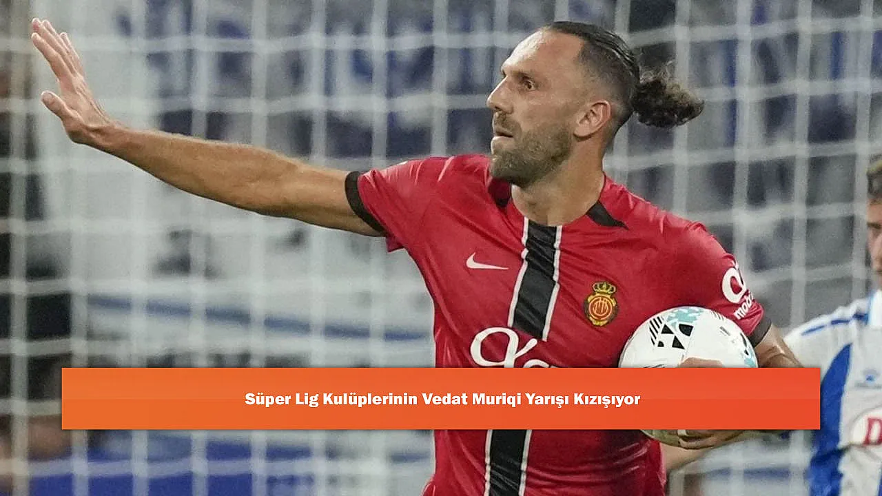 Süper Lig Kulüplerinin Vedat Muriqi Yarışı Kızışıyor
