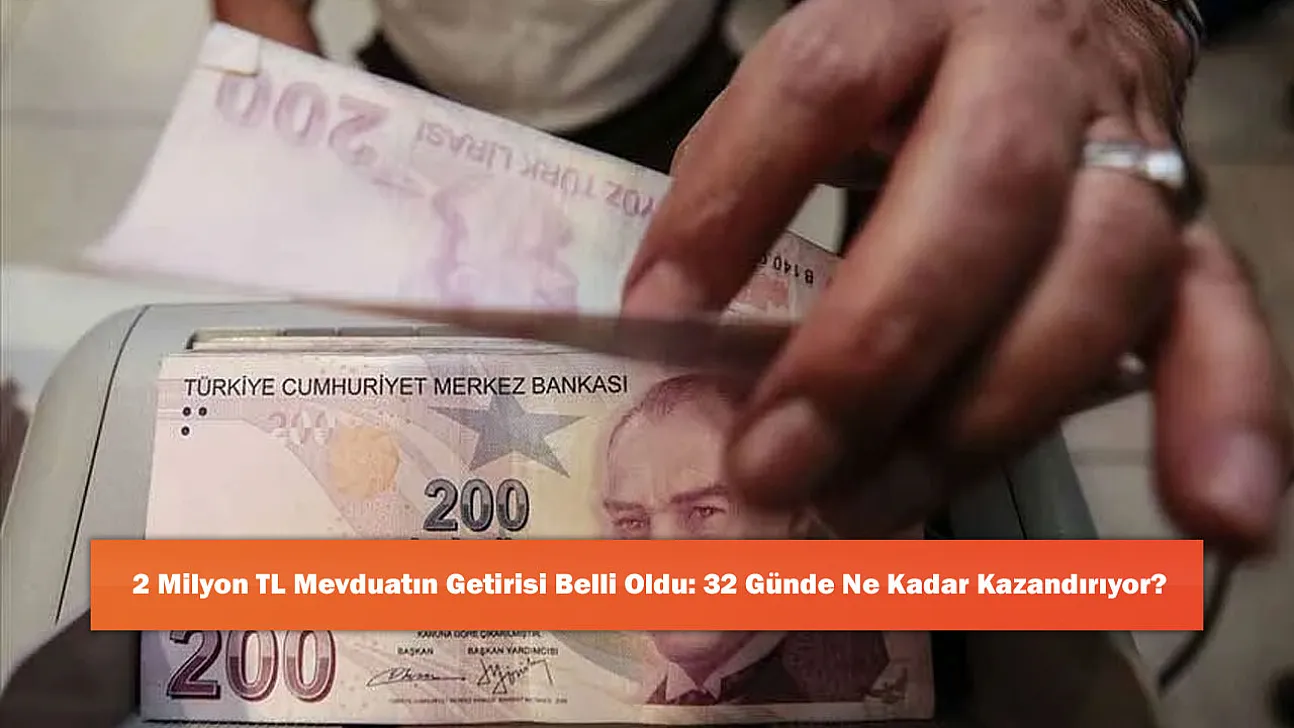 2 Milyon TL Mevduatın Getirisi Belli Oldu: 32 Günde Ne Kadar Kazandırıyor?